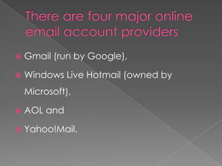    Gmail (run by Google),

   Windows Live Hotmail (owned by
    Microsoft),

   AOL and

   Yahoo!Mail.
 