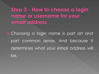    Choosing a login name is part art and
    part common sense. And because it
    determines what your email address will
    be,
 