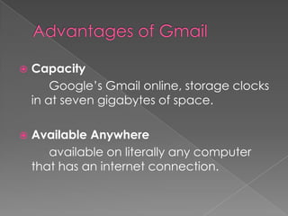    Capacity
        Google’s Gmail online, storage clocks
    in at seven gigabytes of space.

   Available Anywhere
       available on literally any computer
    that has an internet connection.
 