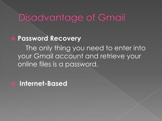    Password Recovery
      The only thing you need to enter into
    your Gmail account and retrieve your
    online files is a password.

   Internet-Based
 