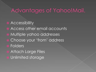  Accessibility
 Access other email accounts
 Multiple yahoo addresses
 Choose your ‘from’ address
 Folders
 Attach Large Files
 Unlimited storage
 