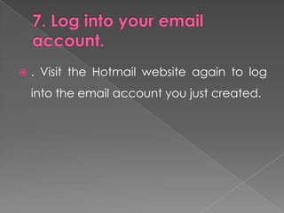    . Visit the Hotmail website again to log
    into the email account you just created.
 