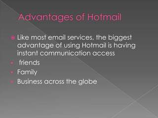  Like most email services, the biggest
  advantage of using Hotmail is having
  instant communication access
 friends
 Family
 Business across the globe
 