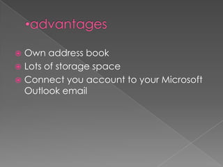  Own address book
 Lots of storage space
 Connect you account to your Microsoft
  Outlook email
 