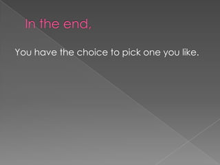 You have the choice to pick one you like.
 