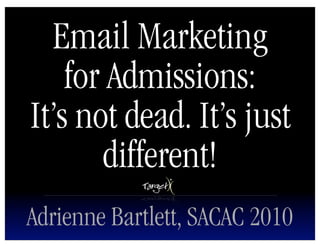 Email Marketing
    for Admissions:
It’s not dead. It’s just
       different!
Adrienne Bartlett, SACAC 2010
 
