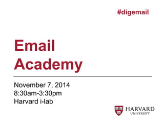 Email 
Academy 
November 7, 2014 
8:30am-3:30pm 
Harvard i-lab 
#digemail 
 
