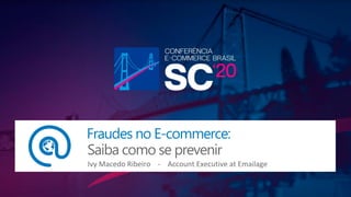 Fraudes no E-commerce:
Saiba como se prevenir!
Ivy Macedo Ribeiro - Account Executive at Emailage
 