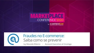 Fraudes no E-commerce:
Saiba como se prevenir!
Ivy Macedo Ribeiro - Account Executive at Emailage
 