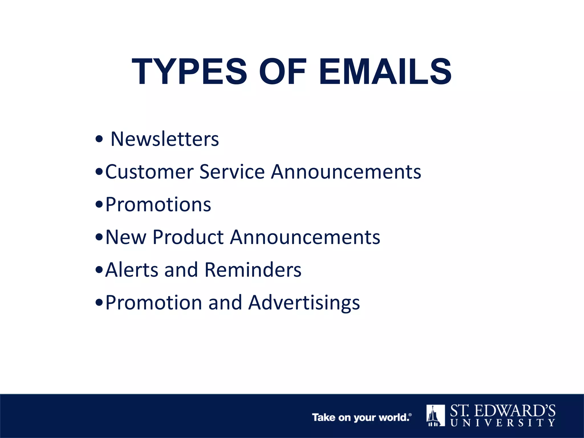 TYPES OF EMAILS
• Newsletters
•Customer Service Announcements
•Promotions
•New Product Announcements
•Alerts and Reminders
•Promotion and Advertisings
 