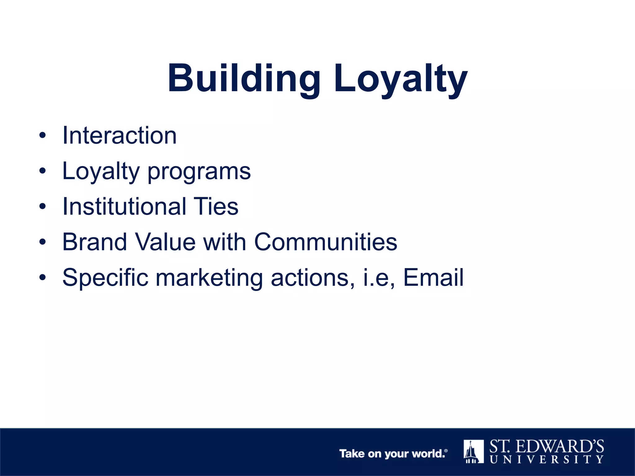 Building Loyalty
• Interaction
• Loyalty programs
• Institutional Ties
• Brand Value with Communities
• Specific marketing actions, i.e, Email
 