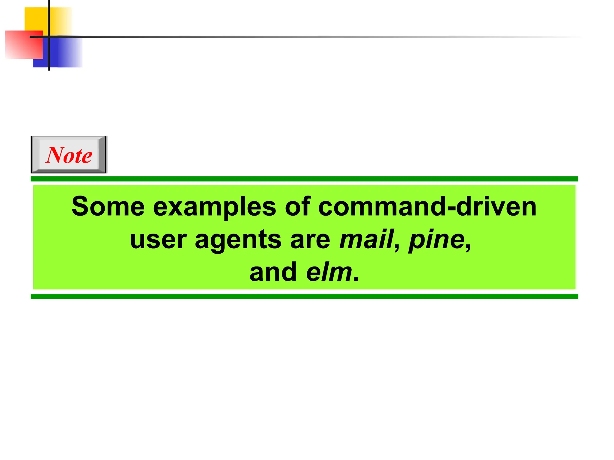 Some examples of command-driven user agents are mail, pine, and elm. Note 