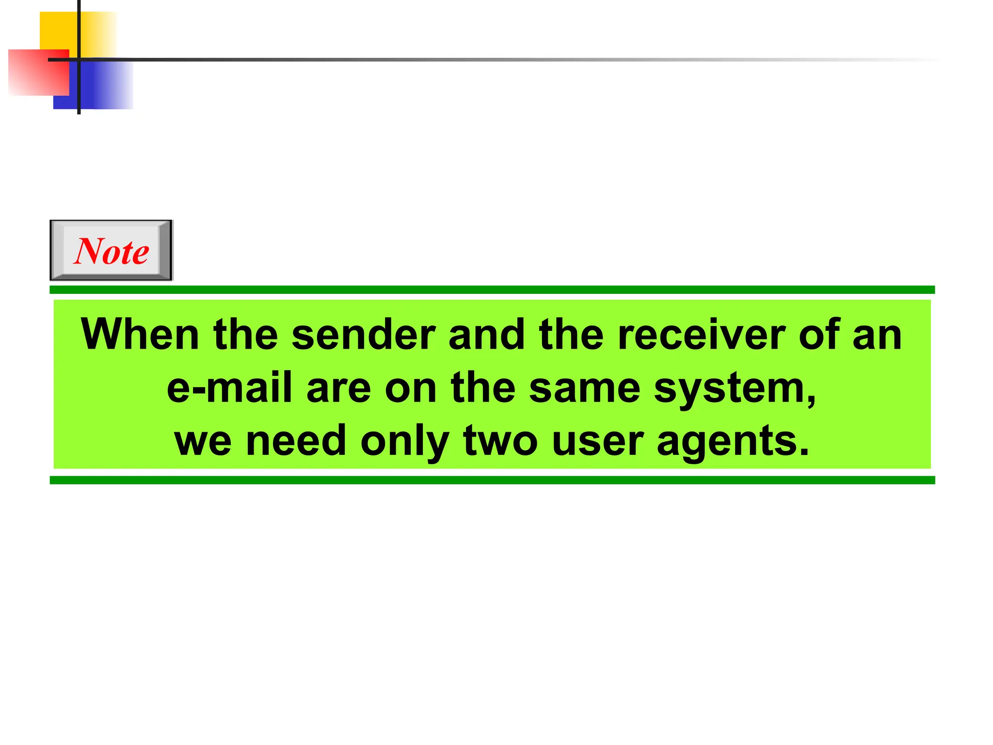 When the sender and the receiver of an e-mail are on the same system, we need only two user agents. Note 