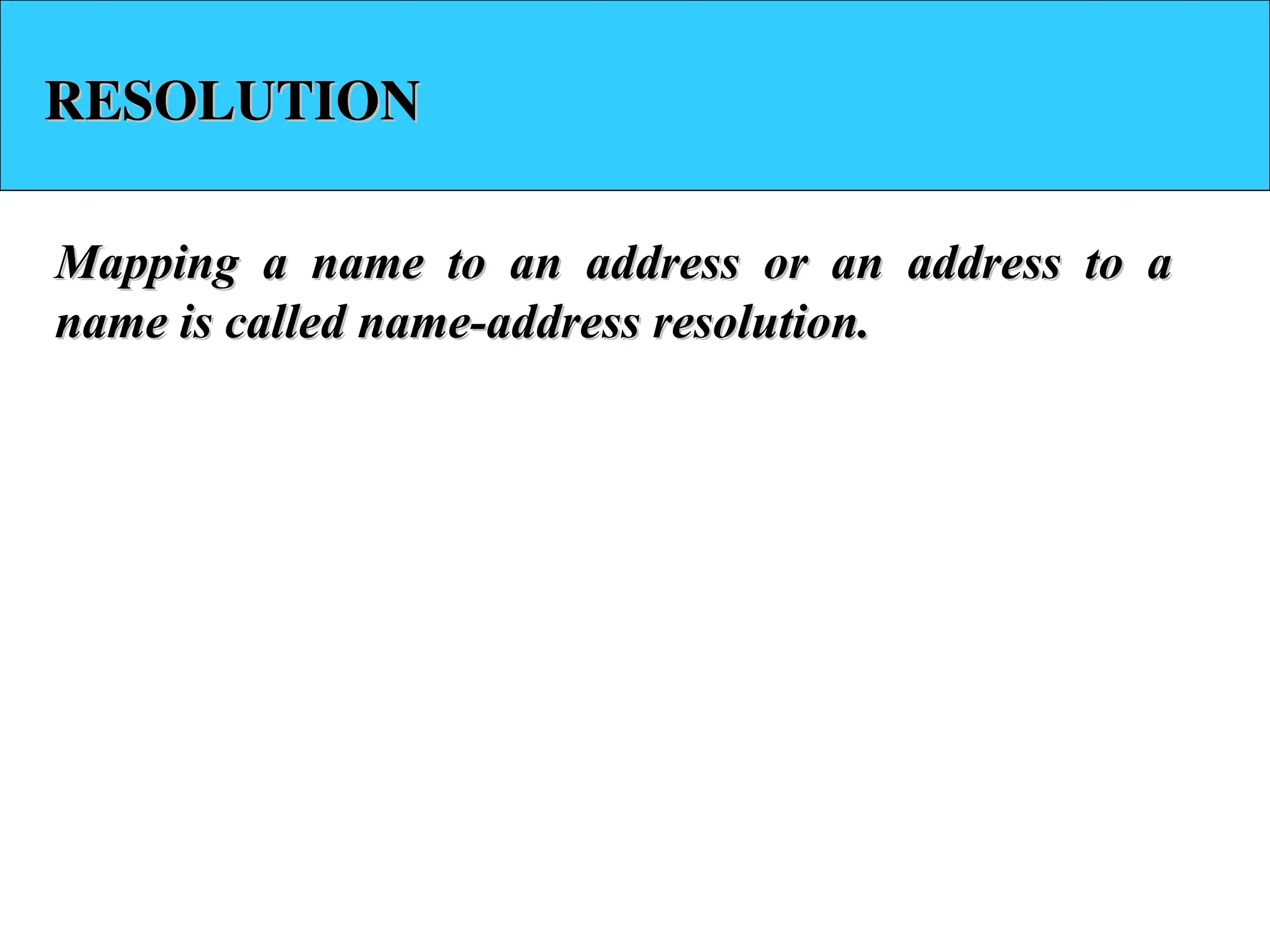 RESOLUTION RESOLUTION Mapping a name to an address or an address to a Mapping a name to an address or an address to a name is called name-address resolution. name is called name-address resolution. 