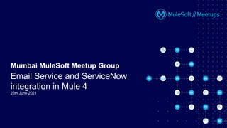 26th June 2021
Mumbai MuleSoft Meetup Group
Email Service and ServiceNow
integration in Mule 4
 