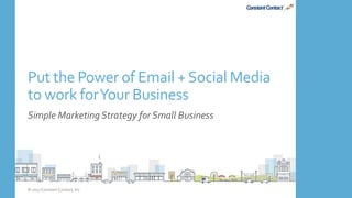 Put the Power of Email +Social Media
to work forYour Business
Simple Marketing Strategy for Small Business
© 2017 Constant Contact, Inc
 