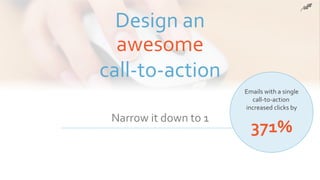 © 2017 Constant Contact, Inc
Narrow it down to 1
3. Setting your goals
Design an
awesome
call-to-action
Emails with a single
call-to-action
increased clicks by
371%
 