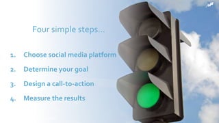 © 2017 Constant Contact, Inc
Four simple steps…
1. Choose social media platform
2. Determine your goal
3. Design a call-to-action
4. Measure the results
 