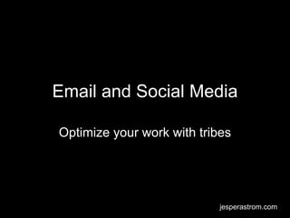 Email and Social Media Optimize your work with tribes jesperastrom.com 