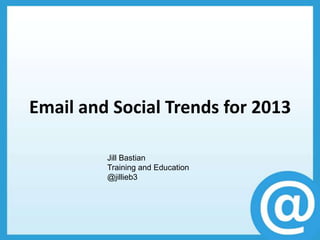 Email and Social Trends for 2013

         Jill Bastian
         Training and Education
         @jillieb3
 