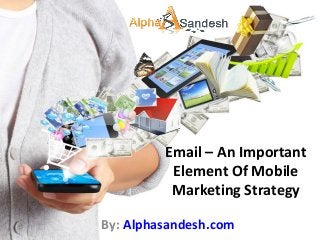 Email – An Important
Element Of Mobile
Marketing Strategy
By: Alphasandesh.com
 