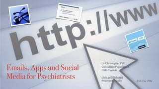 Emails, Apps and Social 
Media for Psychiatrists 
Dr Christopher Pell 
Consultant Psychiatrist 
NHS Tayside 
chris.pell@nhs.net 
@egosyntonically 15th Dec 2014 
 