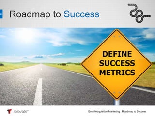 Roadmap to Success 
Email Acquisition Marketing | Roadmap to Success 
 