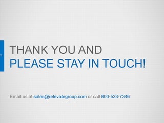 THANK YOU AND 
PLEASE STAY IN TOUCH! 
Email us at sales@relevategroup.com or call 800-523-7346 
Email Acquisition Marketing | Roadmap to Success 
