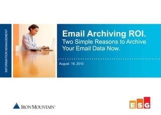 Email Archiving ROI. Two Simple Reasons to Archive Your Email Data Now. August  19, 2010 INFORMATION MANAGEMENT 