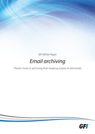 GFI White Paper

              Email archiving
There’s more to archiving than keeping copies of old emails
 