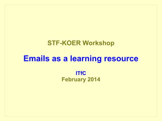 STF-KOER Workshop

Emails as a learning resource
ITfC

February 2014

 