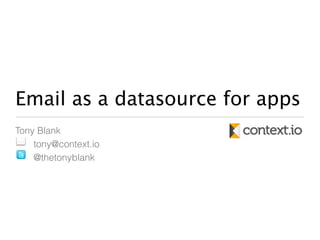 Email as a datasource for apps 
Tony Blank 
tony@context.io 
@thetonyblank 
