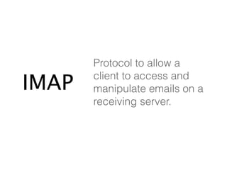 IMAP 
Protocol to allow a 
client to access and 
manipulate emails on a 
receiving server. 
 