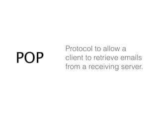 POP Protocol to allow a 
client to retrieve emails 
from a receiving server. 
 