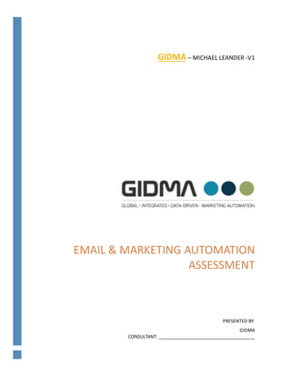 EMAIL	&	MARKETING	AUTOMATION	
ASSESSMENT		
	
PRESENTED	BY:	
GIDMA	
CONSULTANT:	_____________________________________		
	
GIDMA	–	MICHAEL	LEANDER	-V1	
	
 