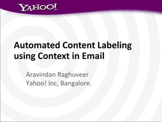 Automated Content Labeling
using Context in Email
  Aravindan Raghuveer
  Yahoo! Inc, Bangalore.
 