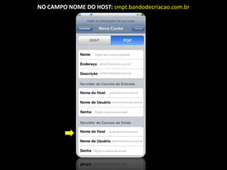 NO CAMPO NOME DO HOST: smpt.bandodecriacao.com.br
 