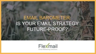 EMAIL BAROMETER:
IS YOUR EMAIL STRATEGY
FUTURE-PROOF?
 