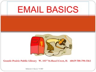 EMAIL BASICS Grande Prairie Public Library  W. 183 rd  St.Hazel Crest, IL  60429 708-798-5563  Robinette E. Beavers  9/2007 