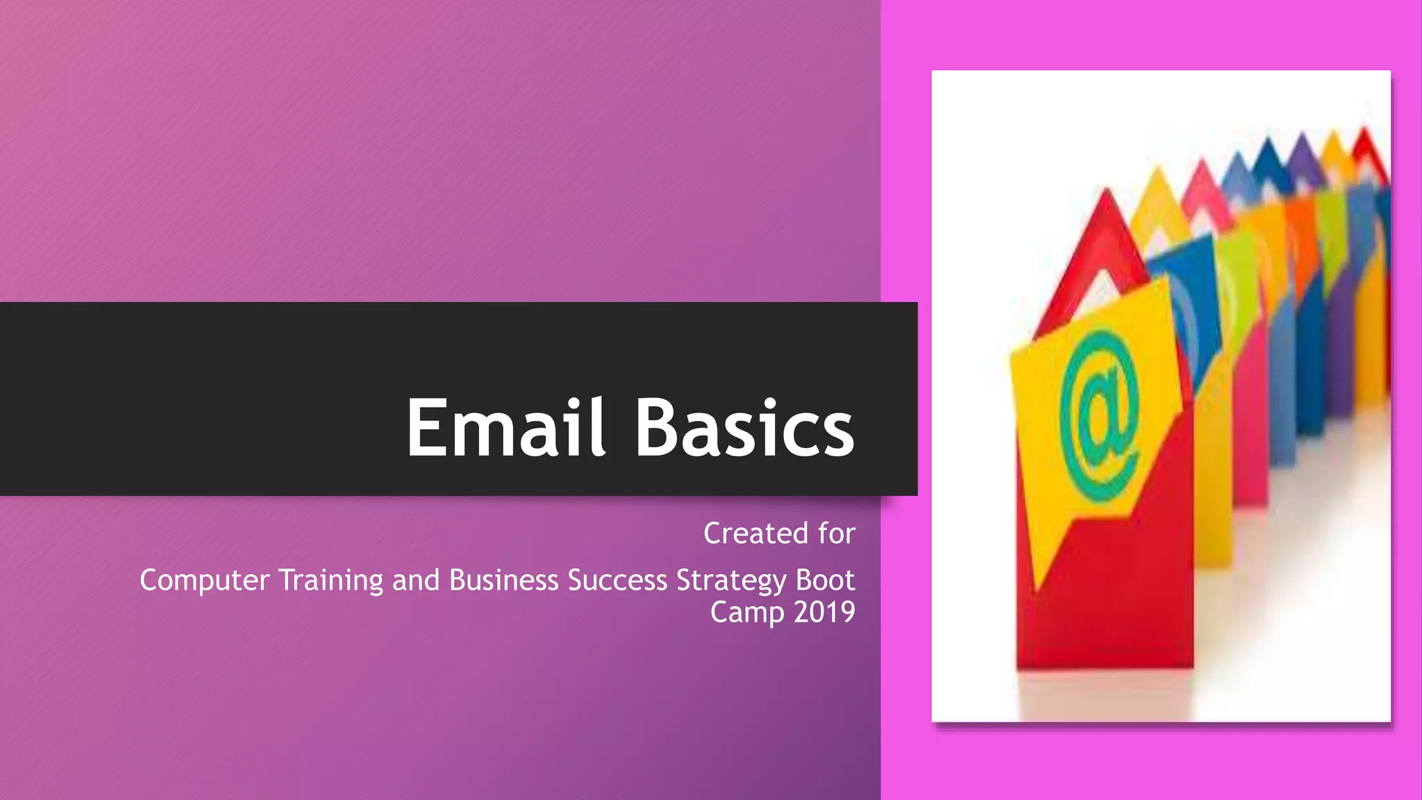 Email Basics
Created for
Computer Training and Business Success Strategy Boot
Camp 2019
 