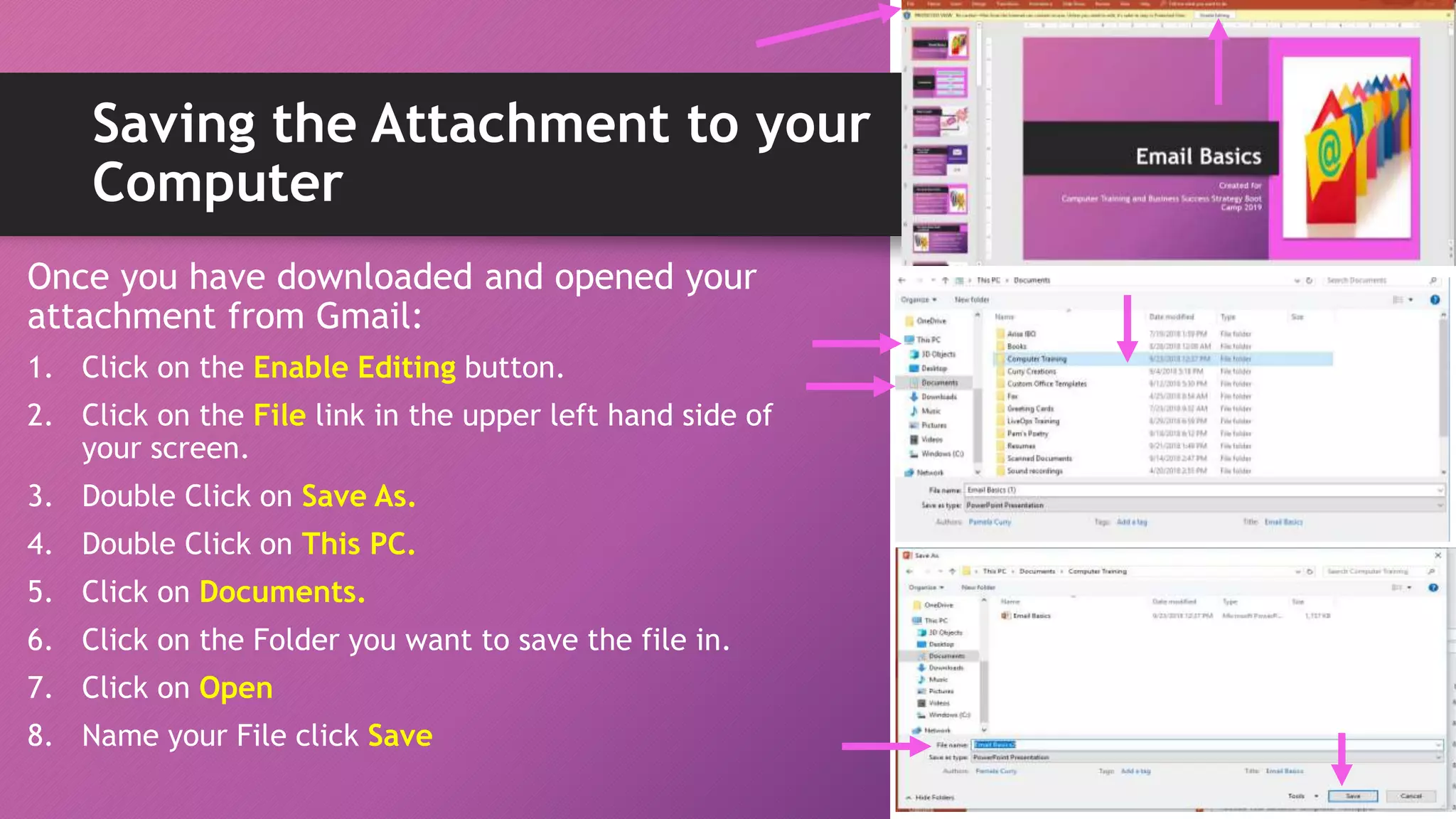 Saving the Attachment to your
Computer
Once you have downloaded and opened your
attachment from Gmail:
1. Click on the Enable Editing button.
2. Click on the File link in the upper left hand side of
your screen.
3. Double Click on Save As.
4. Double Click on This PC.
5. Click on Documents.
6. Click on the Folder you want to save the file in.
7. Click on Open
8. Name your File click Save
 