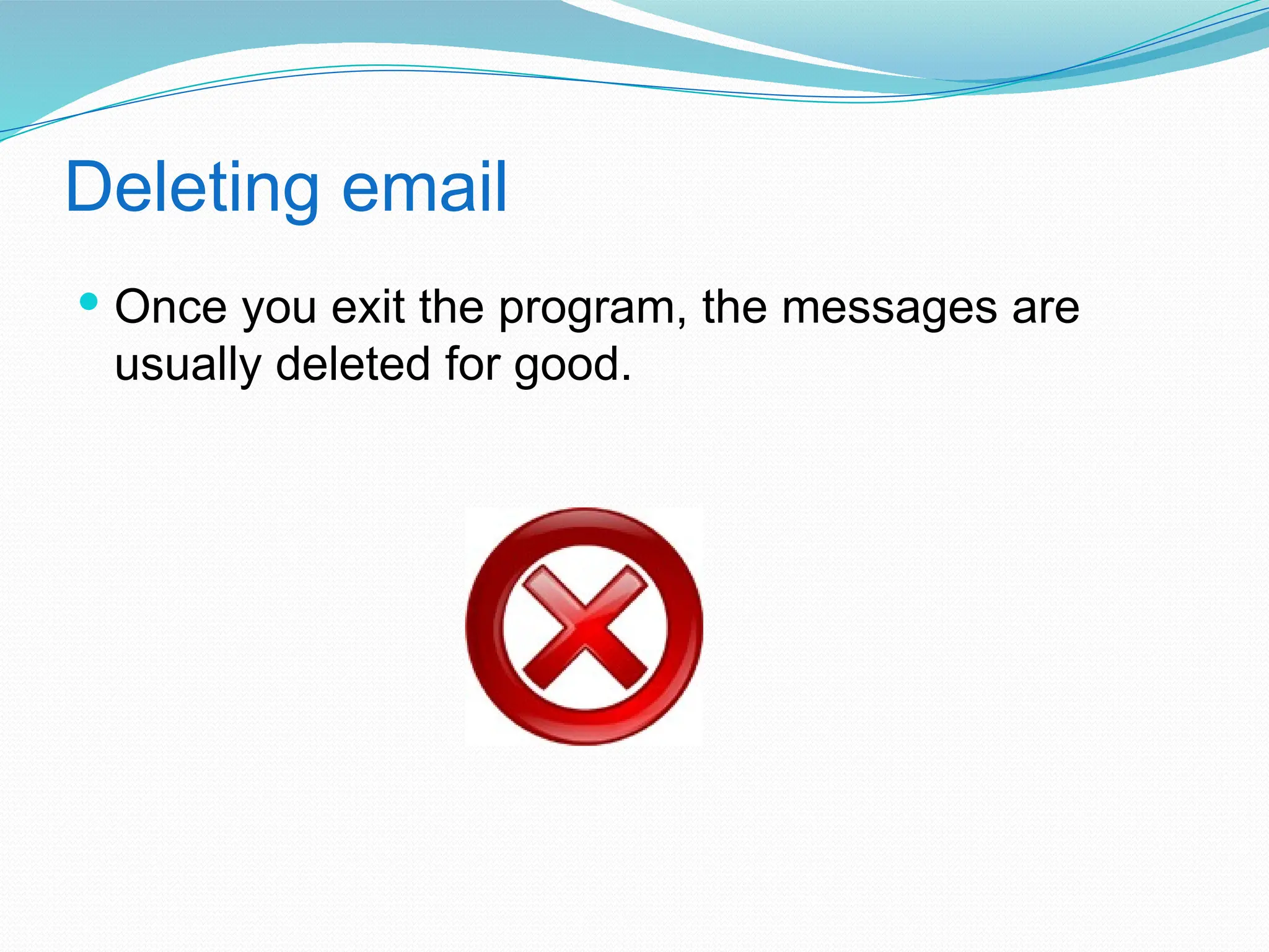 Deleting email
 Once you exit the program, the messages are
usually deleted for good.
 