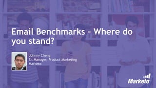 Email Benchmarks – Where do
you stand?
Johnny Cheng
Sr. Manager, Product Marketing
Marketo
 