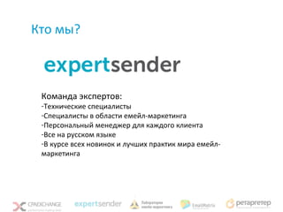 Кто мы?



 Команда экспертов:
 -Технические специалисты
 -Специалисты в области емейл-маркетинга
 -Персональный менеджер для каждого клиента
 -Все на русском языке
 -В курсе всех новинок и лучших практик мира емейл-
 маркетинга
 