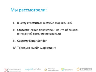 Мы рассмотрели:

 I. К чему стремиться в емейл-маркетинге?

 II. Статистические показатели: на что обращать
     внимание? средние показатели

 III. Систему ExpertSender

 IV. Тренды в емейл-маркетинге
 