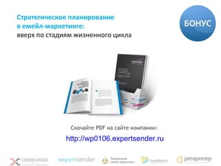 Стратегическое планирование
в емейл-маркетинге:
вверх по стадиям жизненного цикла




               Скачайте PDF на сайте компании:

              http://wp0106.expertsender.ru
 