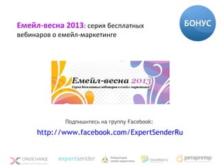 Емейл-весна 2013: серия бесплатных
вебинаров о емейл-маркетинге




             Подпишитесь на группу Facebook:

     http://www.facebook.com/ExpertSenderRu
 