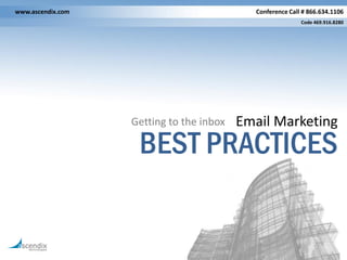 www.ascendix.com                            Conference Call # 866.634.1106
                                                           Code 469.916.8280




                   Getting to the inbox   Email Marketing
                    BEST PRACTICES
 