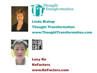 Linda Bishop Thought Transformation www.ThoughtTransformation.com Lucy Ke KeFactors www.KeFactors.com 