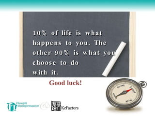 10% of life is what happens to you. The other 90% is what you choose to do  with it. Good luck! 